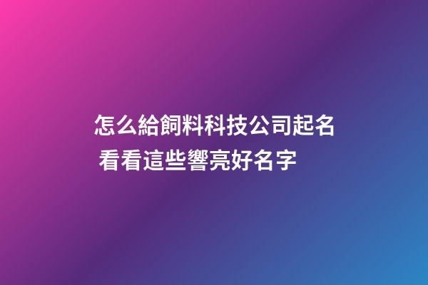 怎么給飼料科技公司起名 看看這些響亮好名字-第1張-公司起名-玄機派